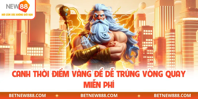 Canh thời điểm vàng để dễ trúng vòng quay miễn phí