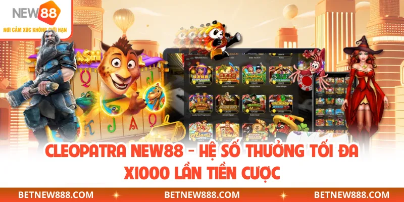 Cleopatra NEW88 - Hệ Số Thưởng Tối Đa X1000 Lần Tiền Cược