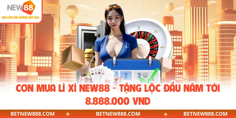 Cơn Mưa Lì Xì NEW88 - Tặng Lộc Đầu Năm Tới 8.888.000 VND