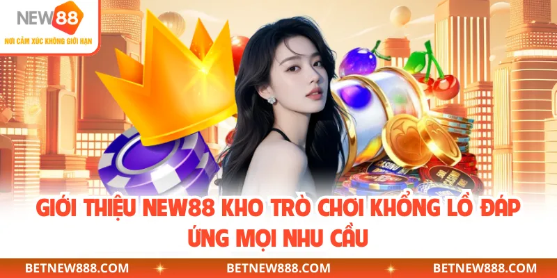 Giới thiệu NEW88 kho trò chơi khổng lồ đáp ứng mọi nhu cầu