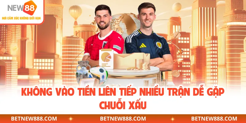 Không vào tiền liên tiếp nhiều trận dễ gặp chuỗi xấu