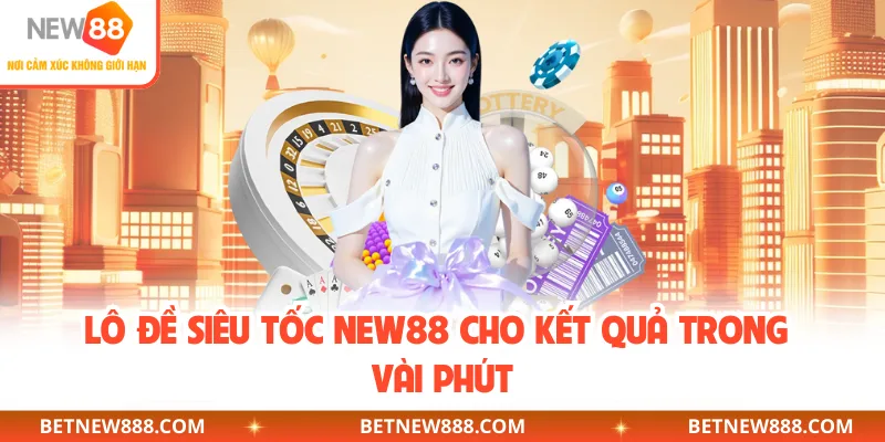 Lô đề siêu tốc NEW88 cho kết quả trong vài phút