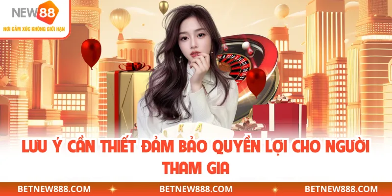 Lưu ý cần thiết đảm bảo quyền lợi cho người tham gia